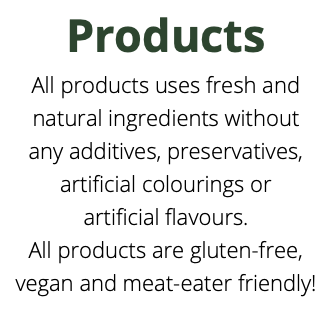 Products All products uses fresh and natural ingredients without any additives, preservatives, artificial colourings or  artificial flavours. All products are gluten-free, vegan and meat-eater friendly!  