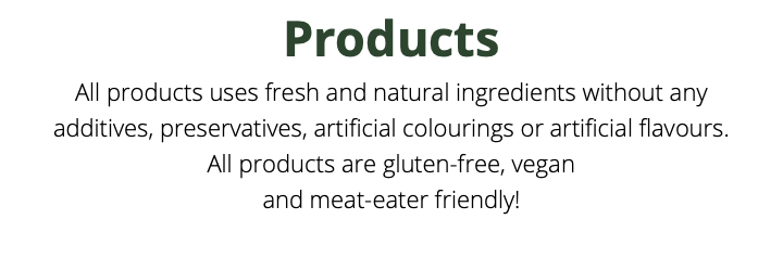 Products All products uses fresh and natural ingredients without any  additives, preservatives, artificial colourings or artificial flavours. All products are gluten-free, vegan  and meat-eater friendly!  